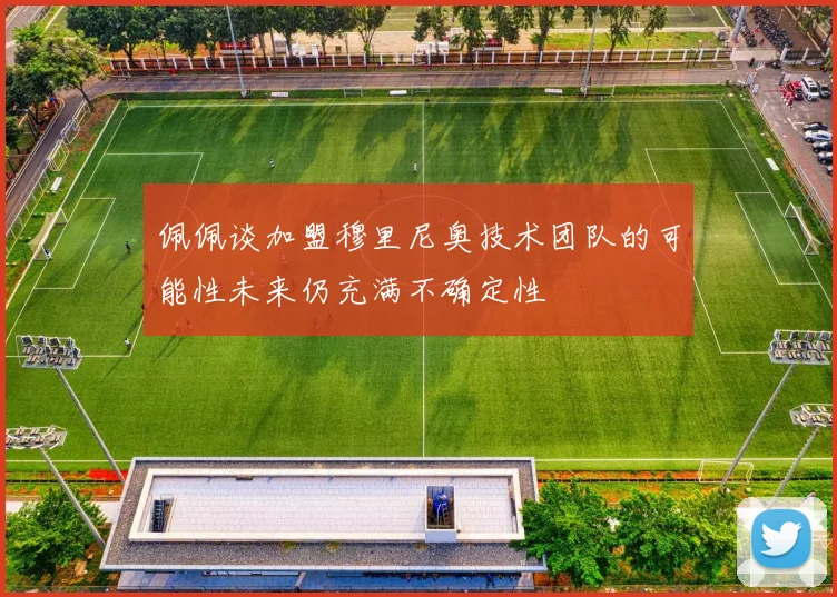 佩佩谈加盟穆里尼奥技术团队的可能性未来仍充满不确定性