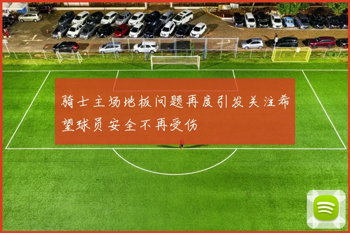 骑士主场地板问题再度引发关注希望球员安全不再受伤