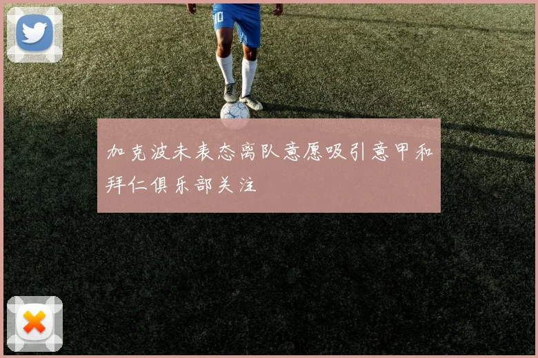 加克波未表态离队意愿吸引意甲和拜仁俱乐部关注