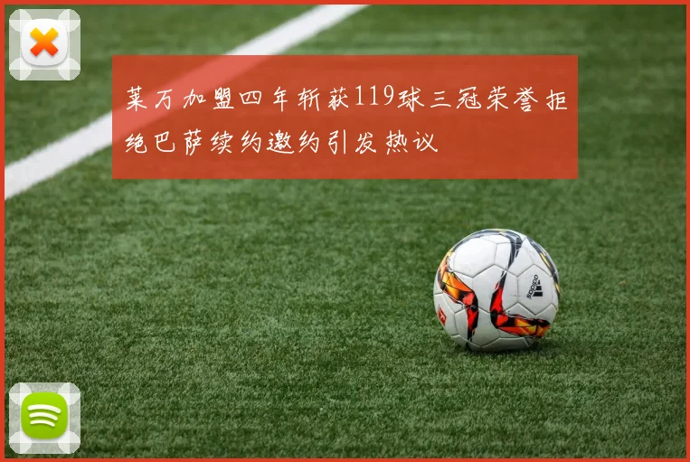 莱万加盟四年斩获119球三冠荣誉拒绝巴萨续约邀约引发热议