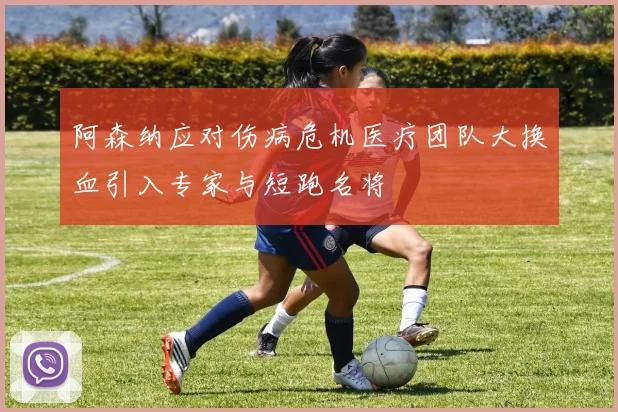 阿森纳应对伤病危机医疗团队大换血引入专家与短跑名将