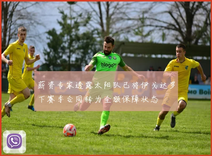 薪资专家透露太阳队已将伊戈达罗下赛季合同转为全额保障状态
