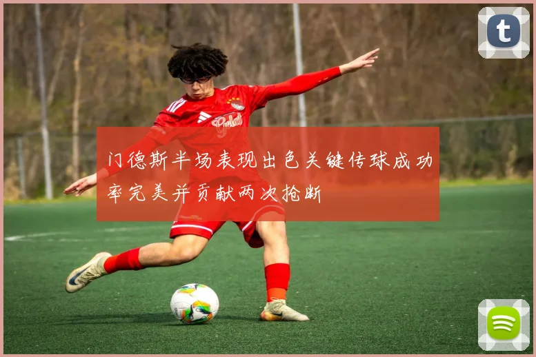门德斯半场表现出色关键传球成功率完美并贡献两次抢断