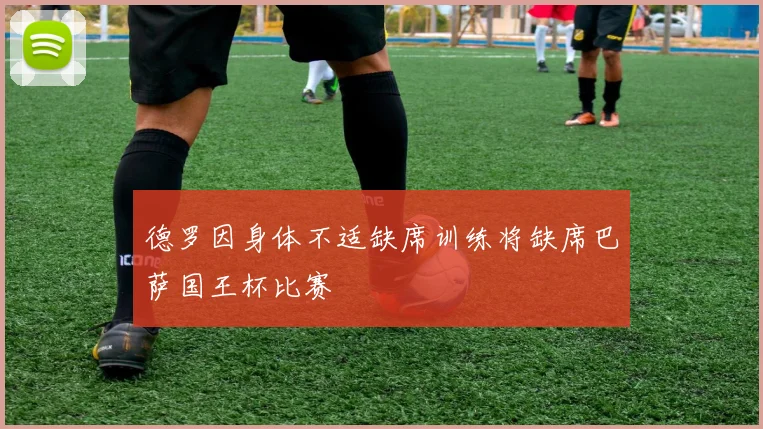 德罗因身体不适缺席训练将缺席巴萨国王杯比赛