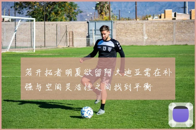 若开拓者明夏欲留阿夫迪亚需在补强与空间灵活性之间找到平衡