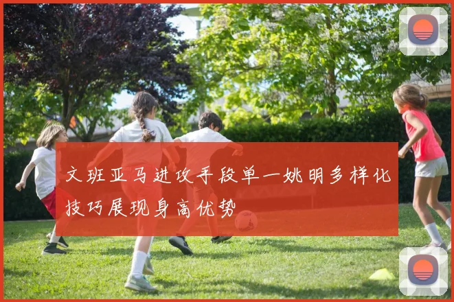 文班亚马进攻手段单一姚明多样化技巧展现身高优势